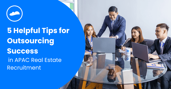 5 Helpful Tips for Outsourcing Success in APAC Real Estate Recruitment 